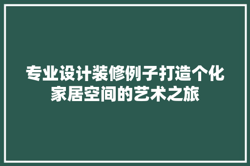 专业设计装修例子打造个化家居空间的艺术之旅