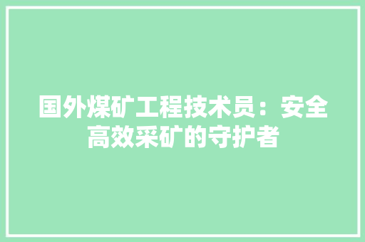 国外煤矿工程技术员：安全高效采矿的守护者 现代风格装饰