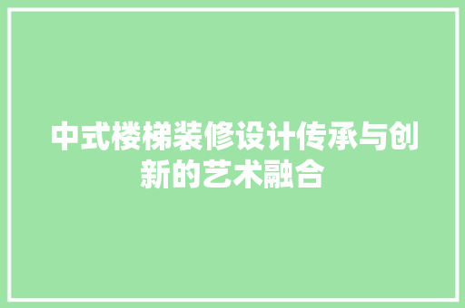 中式楼梯装修设计传承与创新的艺术融合