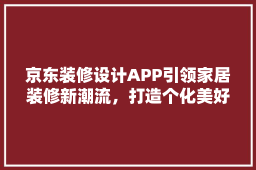 京东装修设计APP引领家居装修新潮流，打造个化美好空间