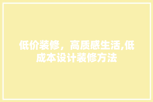 低价装修，高质感生活,低成本设计装修方法
