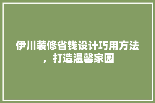 伊川装修省钱设计巧用方法，打造温馨家园