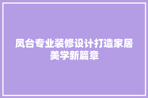 凤台专业装修设计打造家居美学新篇章