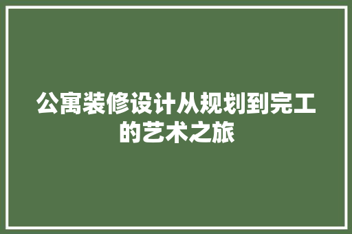 公寓装修设计从规划到完工的艺术之旅