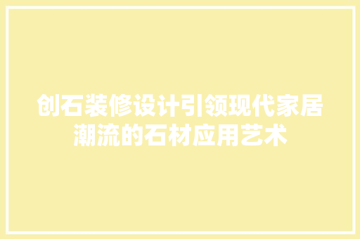创石装修设计引领现代家居潮流的石材应用艺术
