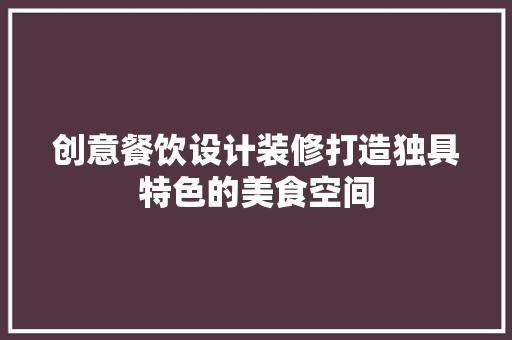 创意餐饮设计装修打造独具特色的美食空间