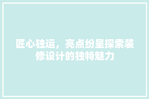匠心独运，亮点纷呈探索装修设计的独特魅力