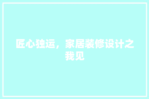 匠心独运，家居装修设计之我见