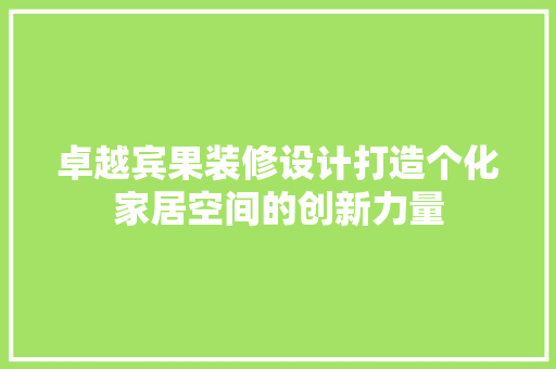 卓越宾果装修设计打造个化家居空间的创新力量
