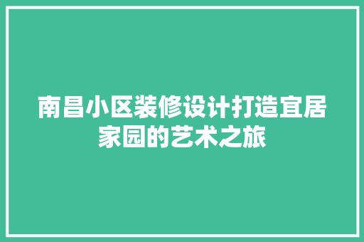 南昌小区装修设计打造宜居家园的艺术之旅