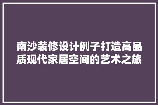 南沙装修设计例子打造高品质现代家居空间的艺术之旅