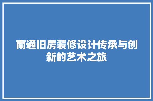 南通旧房装修设计传承与创新的艺术之旅
