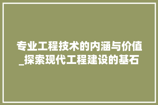 专业工程技术的内涵与价值_探索现代工程建设的基石 家居装修