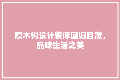 原木树设计装修回归自然，品味生活之美