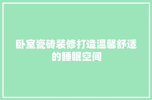 卧室瓷砖装修打造温馨舒适的睡眠空间