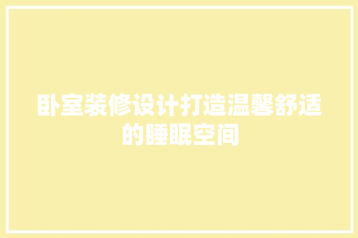 卧室装修设计打造温馨舒适的睡眠空间 木雕艺术