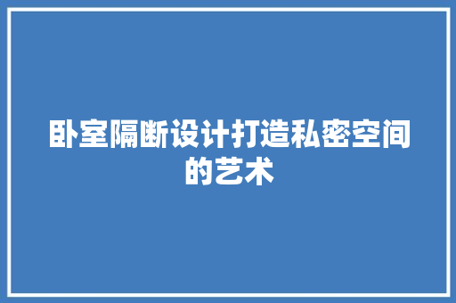 卧室隔断设计打造私密空间的艺术
