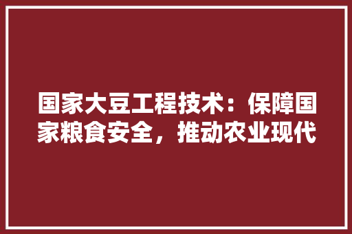 国家大豆工程技术：保障国家粮食安全，推动农业现代化 现代风格装饰