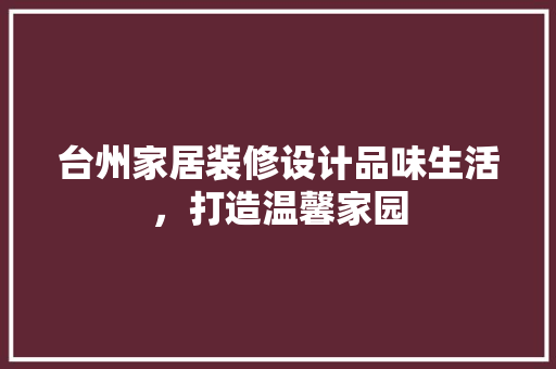 台州家居装修设计品味生活，打造温馨家园