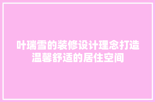 叶瑞雪的装修设计理念打造温馨舒适的居住空间