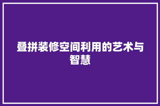 叠拼装修空间利用的艺术与智慧