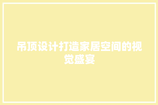 吊顶设计打造家居空间的视觉盛宴