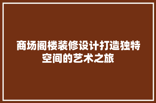 商场阁楼装修设计打造独特空间的艺术之旅