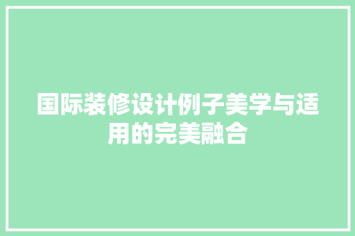 国际装修设计例子美学与适用的完美融合
