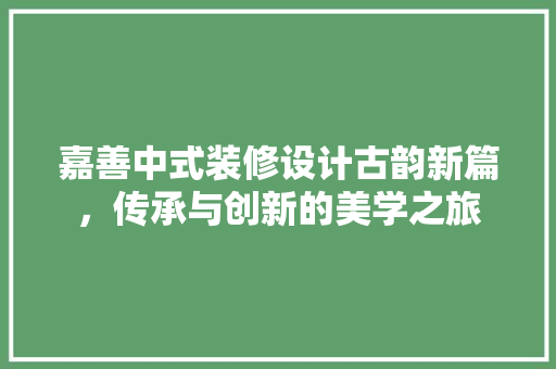 嘉善中式装修设计古韵新篇，传承与创新的美学之旅