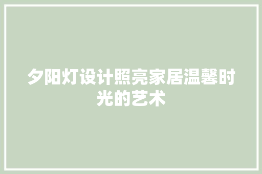 夕阳灯设计照亮家居温馨时光的艺术