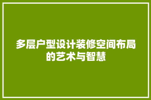 多层户型设计装修空间布局的艺术与智慧