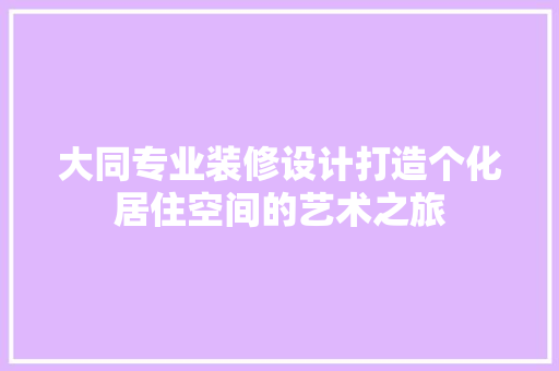 大同专业装修设计打造个化居住空间的艺术之旅