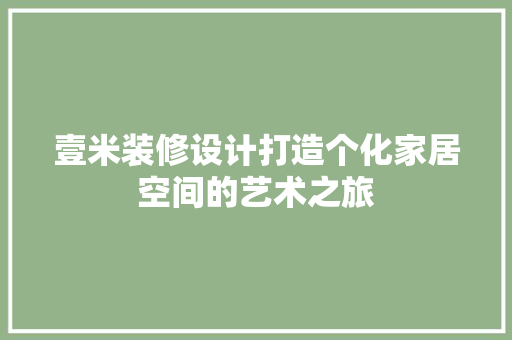 壹米装修设计打造个化家居空间的艺术之旅