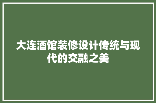 大连酒馆装修设计传统与现代的交融之美