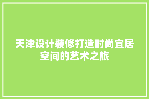 天津设计装修打造时尚宜居空间的艺术之旅