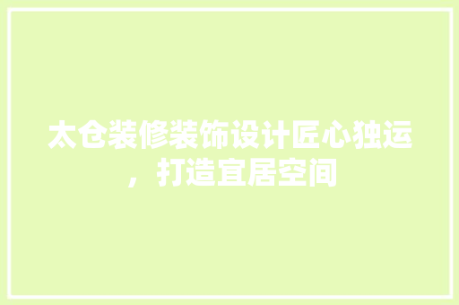 太仓装修装饰设计匠心独运，打造宜居空间
