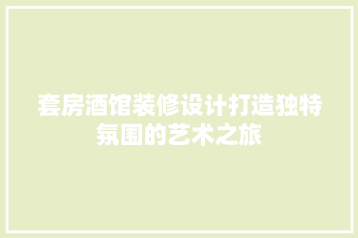 套房酒馆装修设计打造独特氛围的艺术之旅