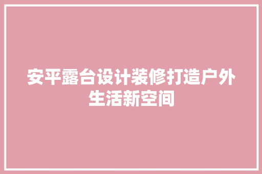 安平露台设计装修打造户外生活新空间