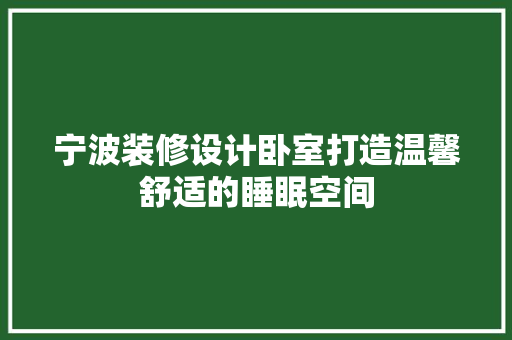 宁波装修设计卧室打造温馨舒适的睡眠空间