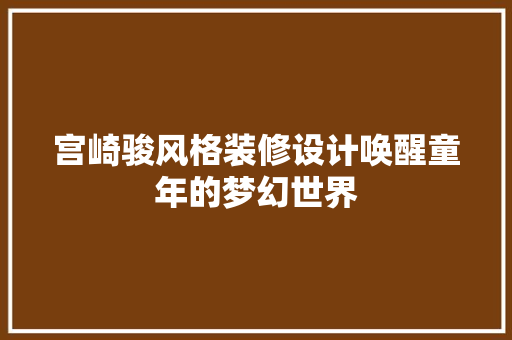 宫崎骏风格装修设计唤醒童年的梦幻世界