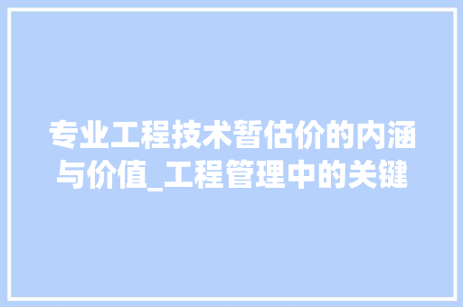 专业工程技术暂估价的内涵与价值_工程管理中的关键环节 家居装修