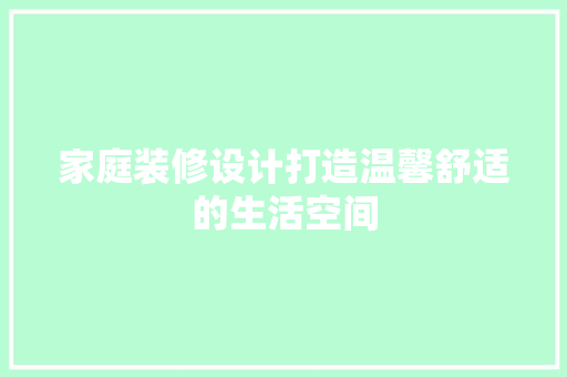 家庭装修设计打造温馨舒适的生活空间
