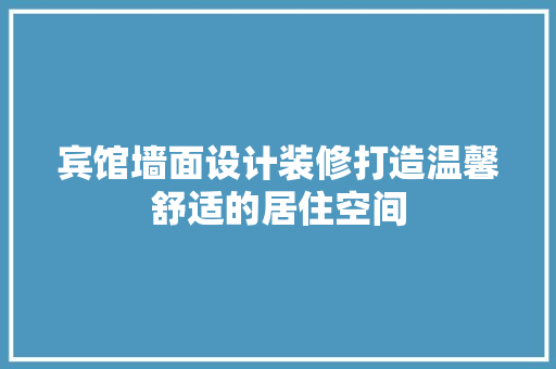 宾馆墙面设计装修打造温馨舒适的居住空间