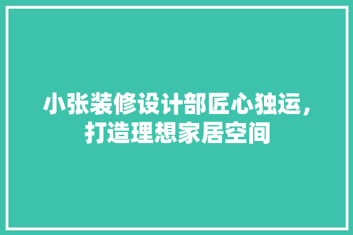 小张装修设计部匠心独运，打造理想家居空间 现代风格装饰