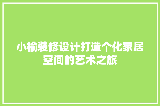 小榆装修设计打造个化家居空间的艺术之旅
