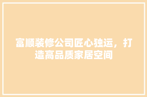 富顺装修公司匠心独运，打造高品质家居空间