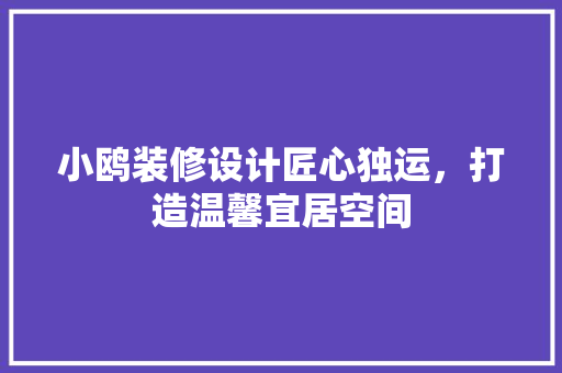 小鸥装修设计匠心独运，打造温馨宜居空间