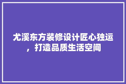 尤溪东方装修设计匠心独运，打造品质生活空间