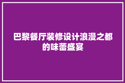 巴黎餐厅装修设计浪漫之都的味蕾盛宴