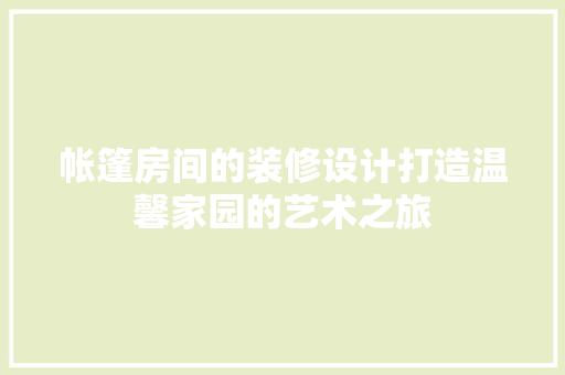 帐篷房间的装修设计打造温馨家园的艺术之旅